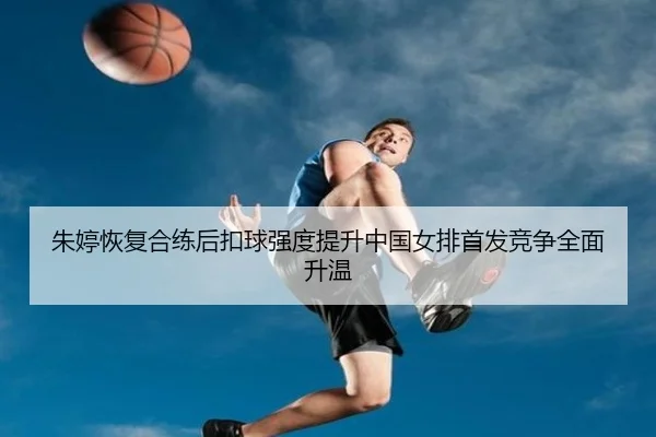 朱婷恢复合练后扣球强度提升中国女排首发竞争全面升温（BANDAOSPORTS）