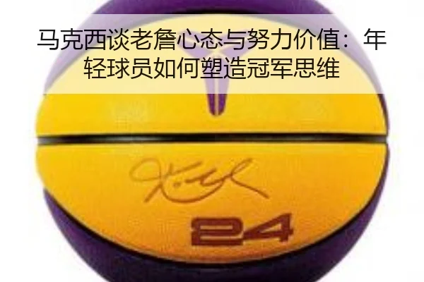 马克西谈老詹心态与努力价值:年轻球员如何塑造冠军思维(BANDAOSPORTS)